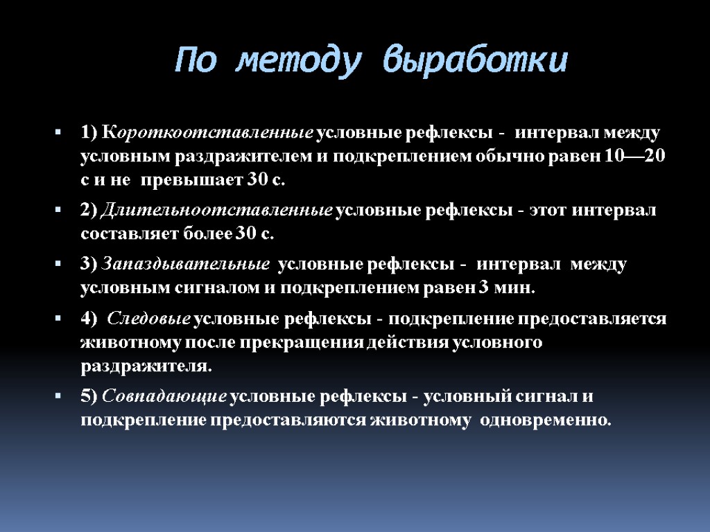 По методу выработки 1) Короткоотставленные условные рефлексы - интервал между условным раздражителем и подкреплением